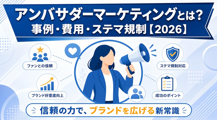 アンバサダーマーケティングとは?事例・費用・ステマ規制【2026】